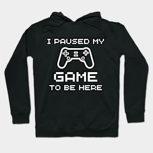 I Paused My Game To Be Here - Funny Gamer Hoodie